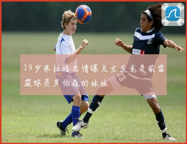 19岁弗拉格恋情曝光女友竟是前雷霆球员罗伯森的妹妹