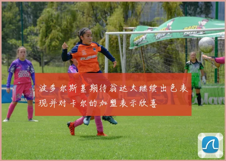 波多尔斯基期待翁达夫继续出色表现并对卡尔的加盟表示欣喜