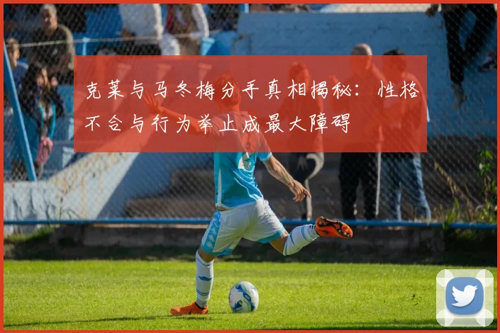 克莱与马冬梅分手真相揭秘：性格不合与行为举止成最大障碍