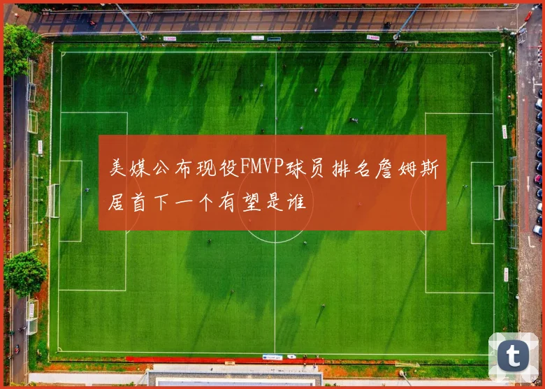美媒公布现役FMVP球员排名詹姆斯居首下一个有望是谁