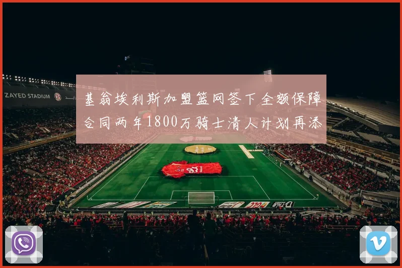 基翁埃利斯加盟篮网签下全额保障合同两年1800万骑士清人计划再添新动态