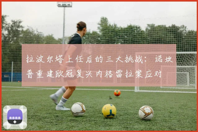 拉波尔塔上任后的三大挑战：诺坎普重建欧冠复兴内格雷拉案应对
