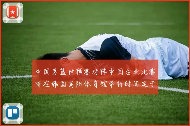 中国男篮世预赛对阵中国台北比赛将在韩国高阳体育馆举行时间定于7月6日